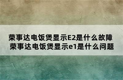 荣事达电饭煲显示E2是什么故障 荣事达电饭煲显示e1是什么问题